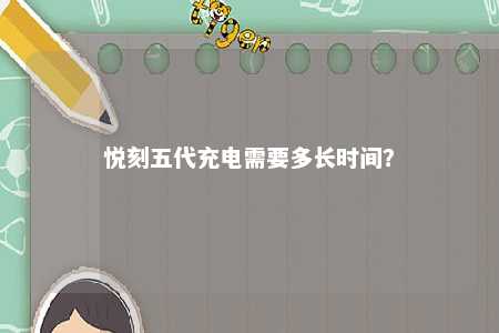 悦刻五代充电需要多长时间
？ 
